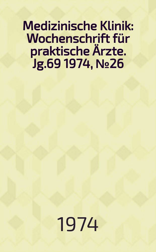 Medizinische Klinik : Wochenschrift für praktische Ärzte. Jg.69 1974, №26