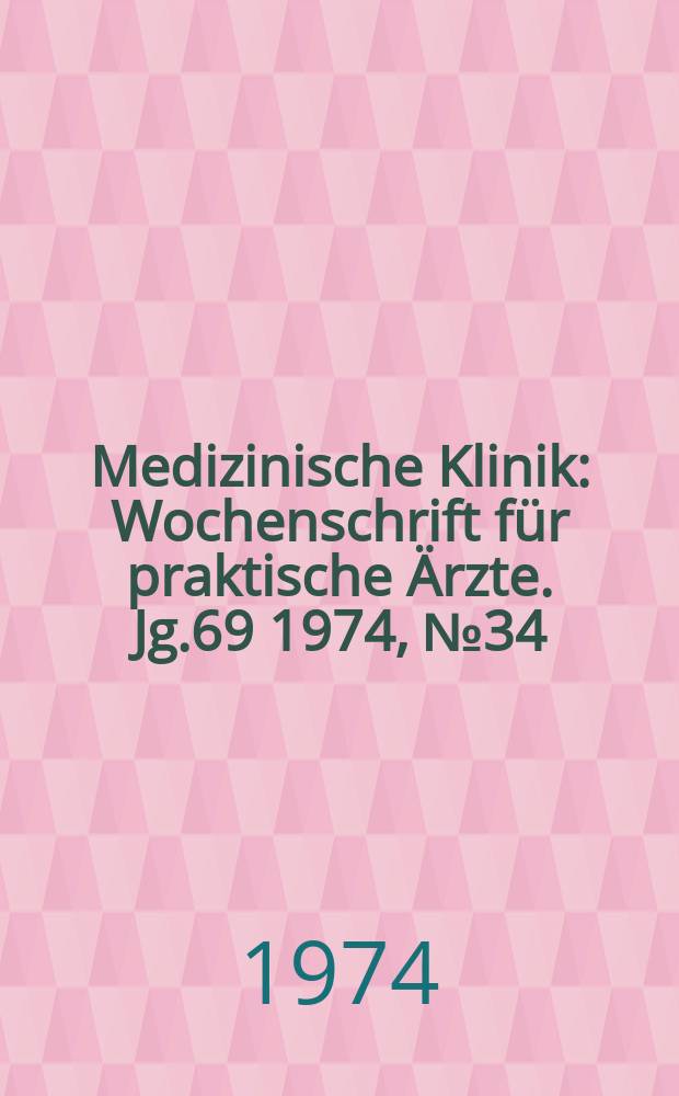 Medizinische Klinik : Wochenschrift für praktische Ärzte. Jg.69 1974, №34