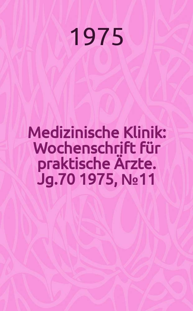 Medizinische Klinik : Wochenschrift für praktische Ärzte. Jg.70 1975, №11