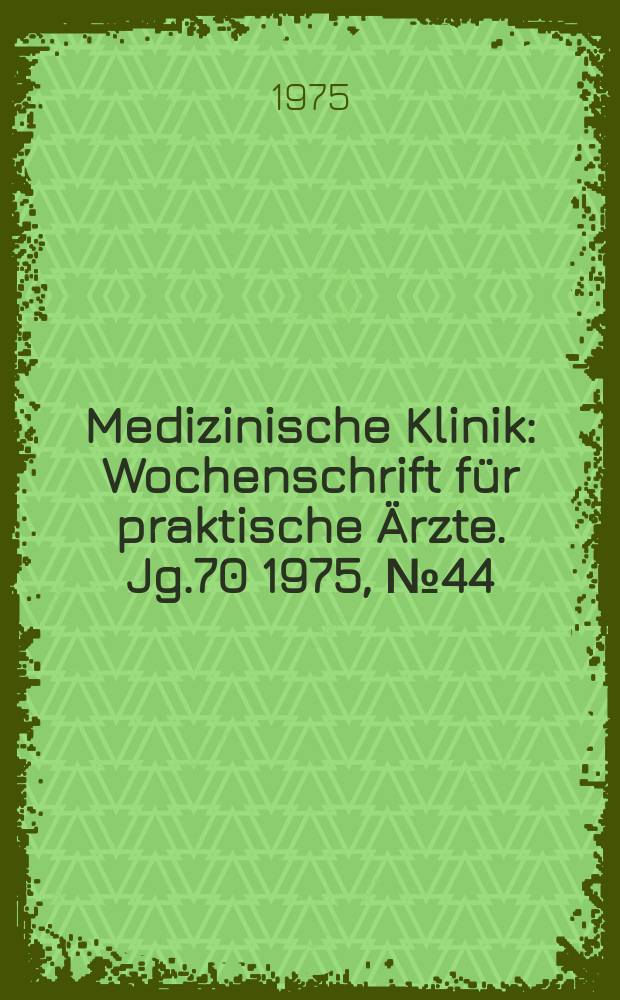 Medizinische Klinik : Wochenschrift für praktische Ärzte. Jg.70 1975, №44