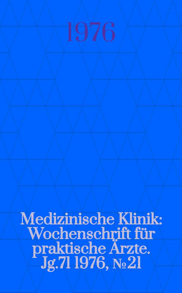 Medizinische Klinik : Wochenschrift für praktische Ärzte. Jg.71 1976, №21
