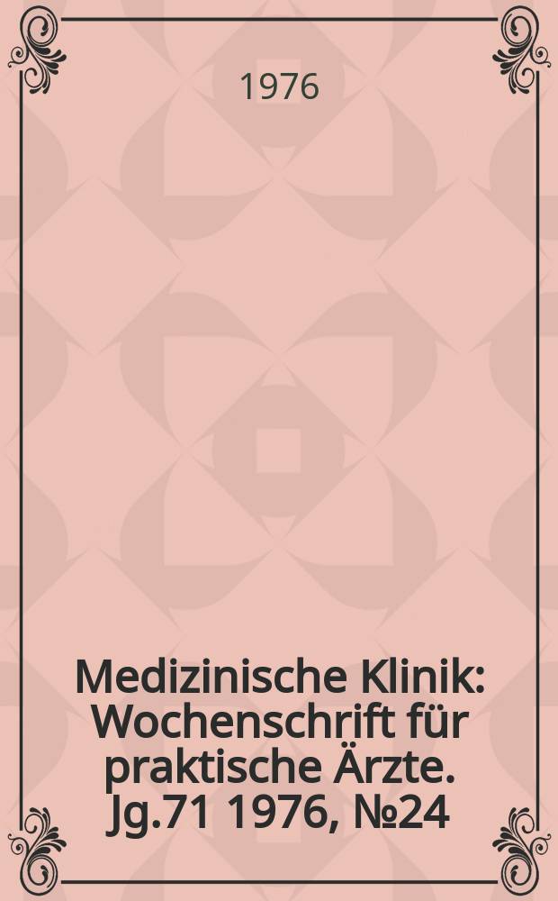 Medizinische Klinik : Wochenschrift für praktische Ärzte. Jg.71 1976, №24