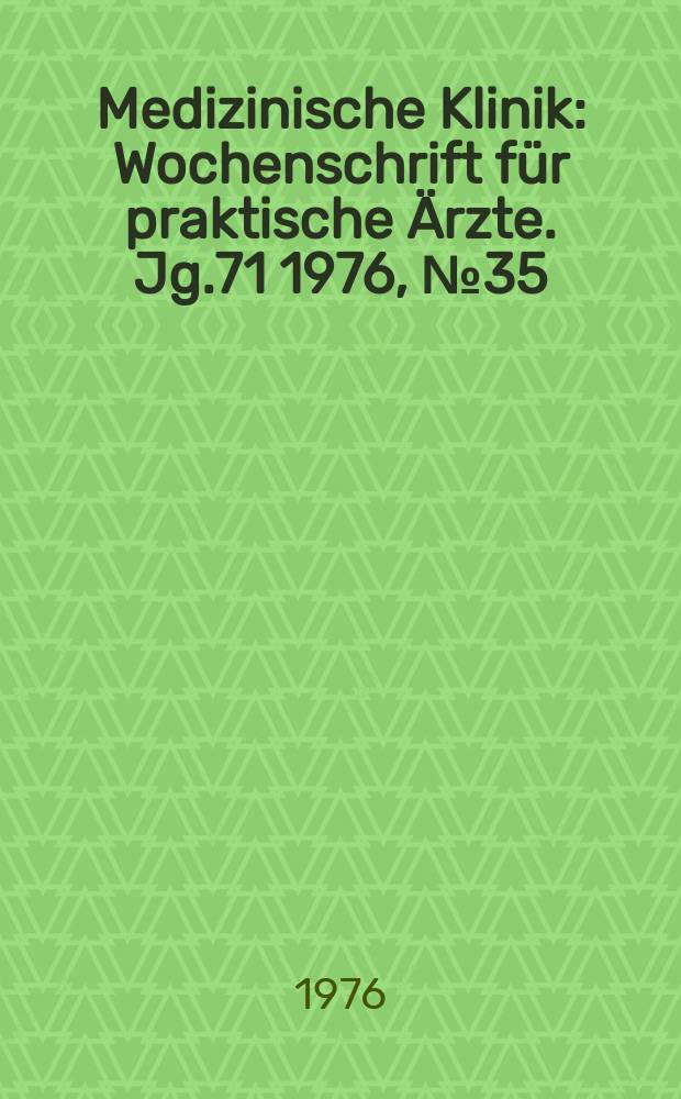 Medizinische Klinik : Wochenschrift f&uuml;r praktische &Auml;rzte. Jg.71 1976, №35