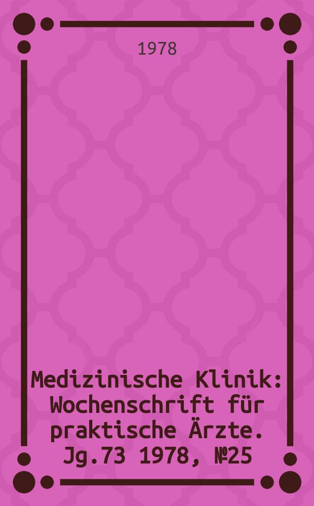 Medizinische Klinik : Wochenschrift f&uuml;r praktische &Auml;rzte. Jg.73 1978, №25