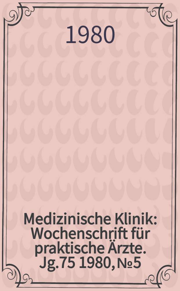 Medizinische Klinik : Wochenschrift f&uuml;r praktische &Auml;rzte. Jg.75 1980, №5