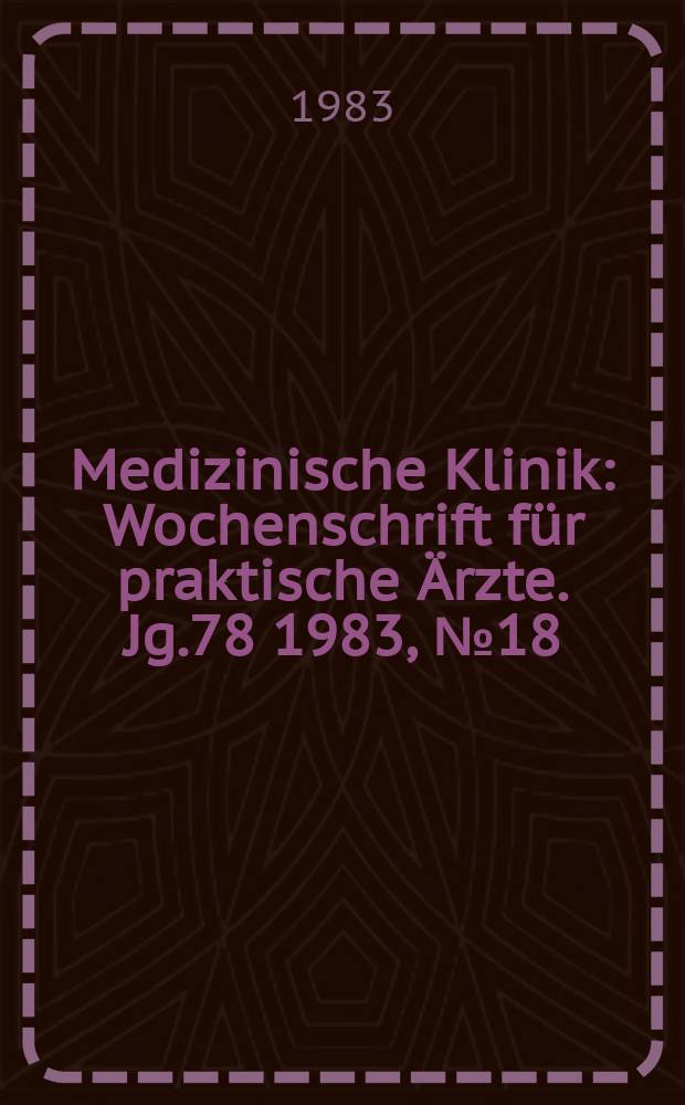 Medizinische Klinik : Wochenschrift f&uuml;r praktische &Auml;rzte. Jg.78 1983, №18