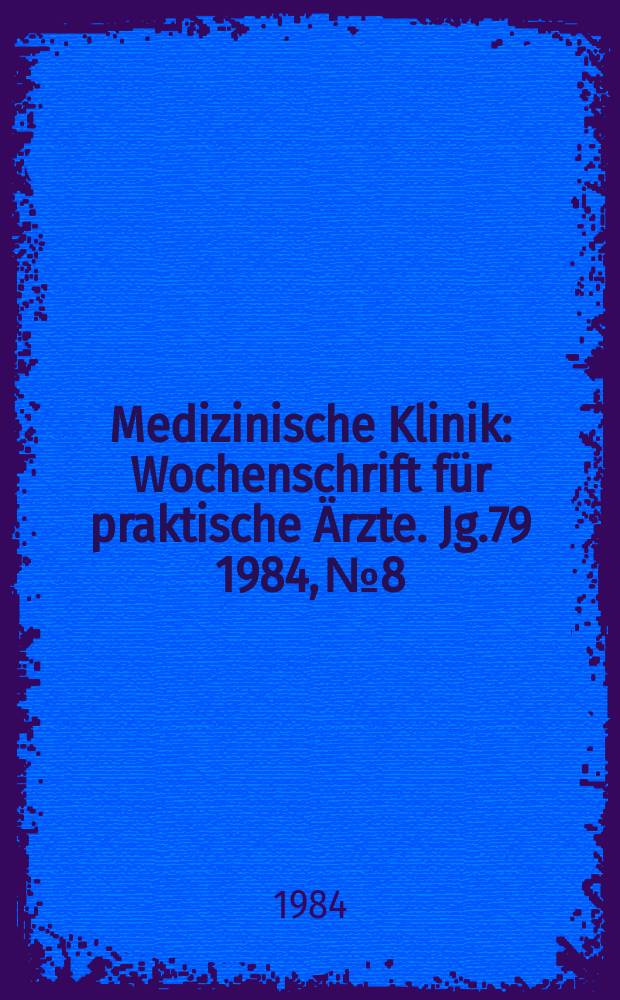Medizinische Klinik : Wochenschrift für praktische Ärzte. Jg.79 1984, №8