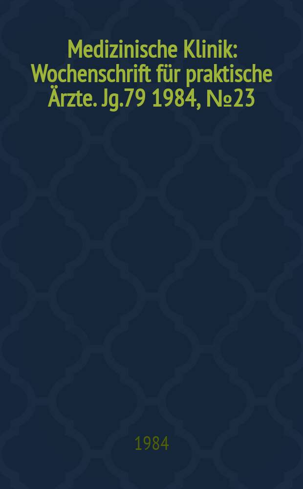 Medizinische Klinik : Wochenschrift für praktische Ärzte. Jg.79 1984, №23