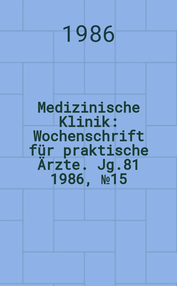Medizinische Klinik : Wochenschrift f&uuml;r praktische &Auml;rzte. Jg.81 1986, №15