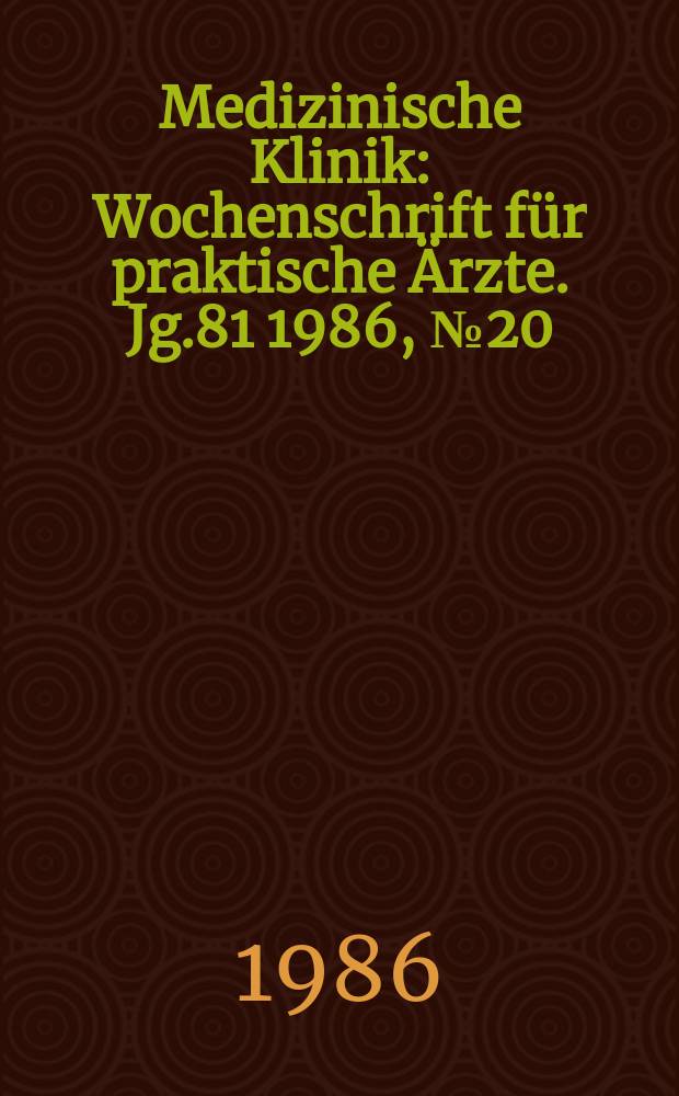 Medizinische Klinik : Wochenschrift f&uuml;r praktische &Auml;rzte. Jg.81 1986, №20