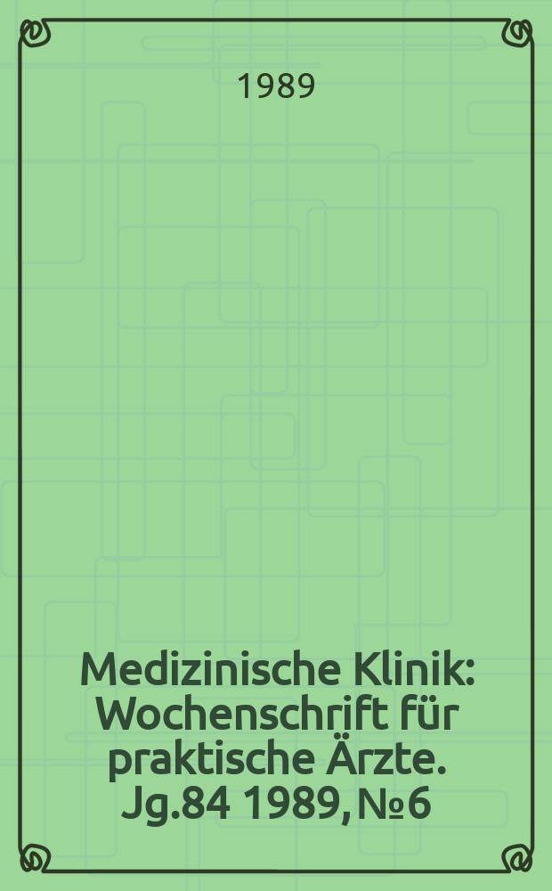 Medizinische Klinik : Wochenschrift für praktische Ärzte. Jg.84 1989, №6