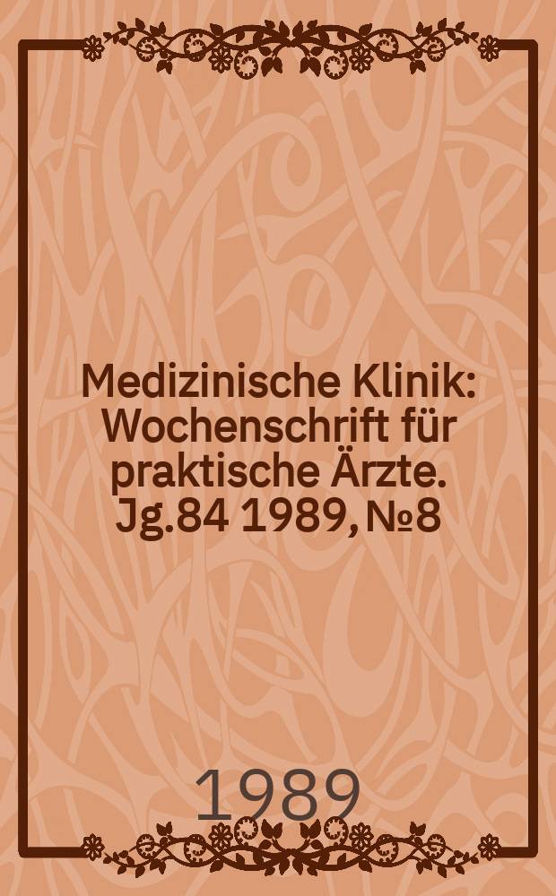 Medizinische Klinik : Wochenschrift für praktische Ärzte. Jg.84 1989, №8