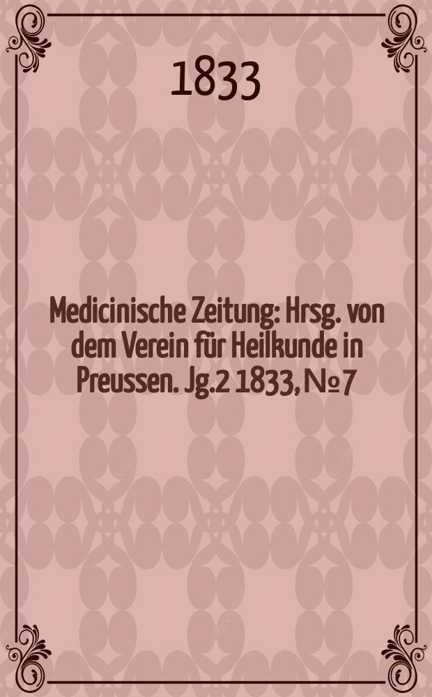 Medicinische Zeitung : Hrsg. von dem Verein für Heilkunde in Preussen. Jg.2 1833, №7
