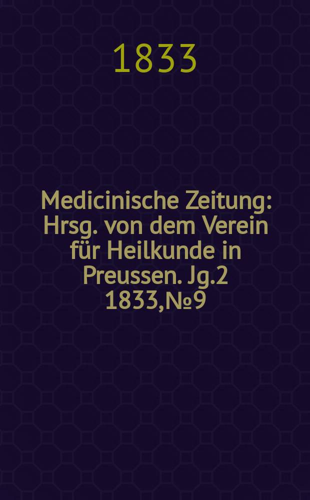 Medicinische Zeitung : Hrsg. von dem Verein für Heilkunde in Preussen. Jg.2 1833, №9
