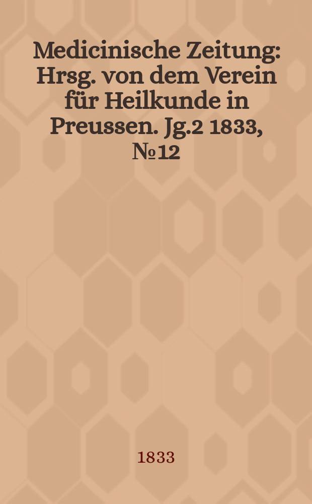 Medicinische Zeitung : Hrsg. von dem Verein für Heilkunde in Preussen. Jg.2 1833, №12