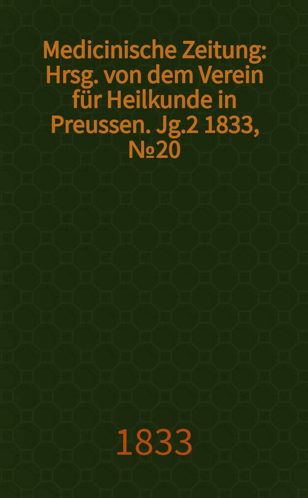 Medicinische Zeitung : Hrsg. von dem Verein für Heilkunde in Preussen. Jg.2 1833, №20
