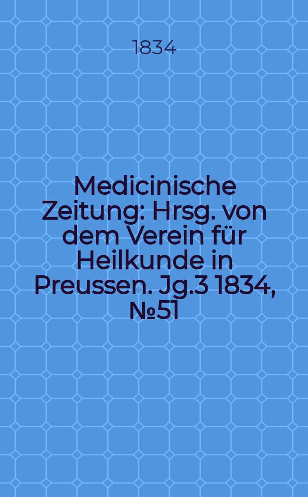 Medicinische Zeitung : Hrsg. von dem Verein f&uuml;r Heilkunde in Preussen. Jg.3 1834, №51