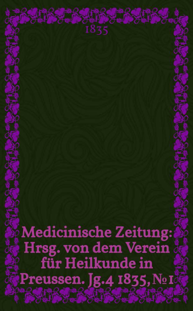 Medicinische Zeitung : Hrsg. von dem Verein f&uuml;r Heilkunde in Preussen. Jg.4 1835, №1