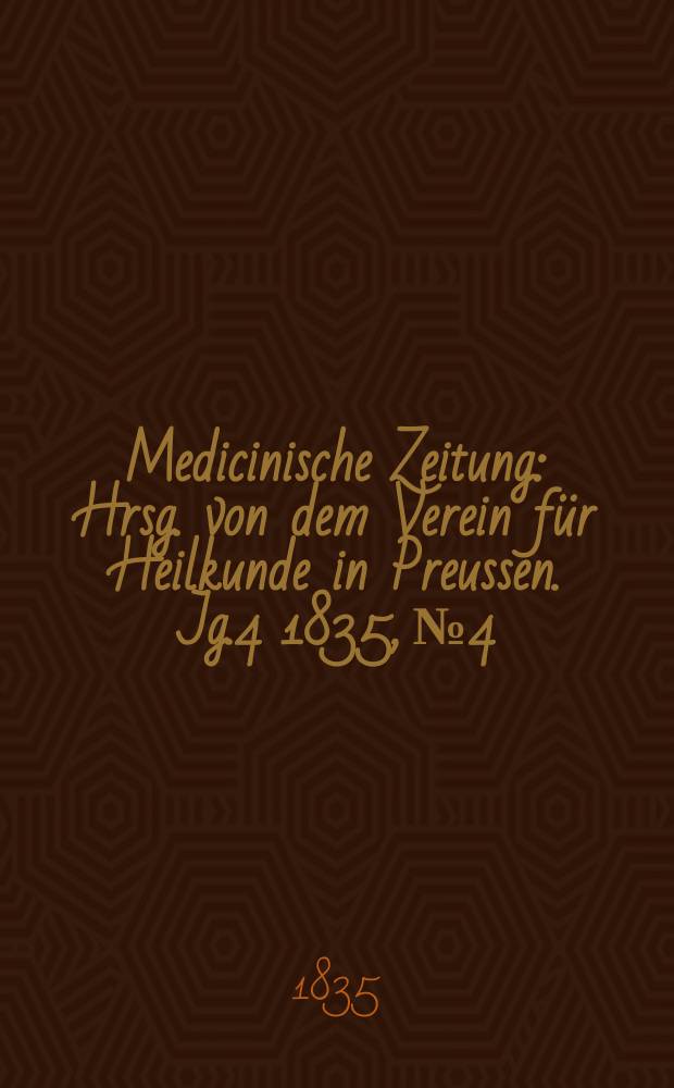 Medicinische Zeitung : Hrsg. von dem Verein für Heilkunde in Preussen. Jg.4 1835, №4
