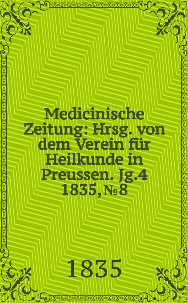 Medicinische Zeitung : Hrsg. von dem Verein f&uuml;r Heilkunde in Preussen. Jg.4 1835, №8