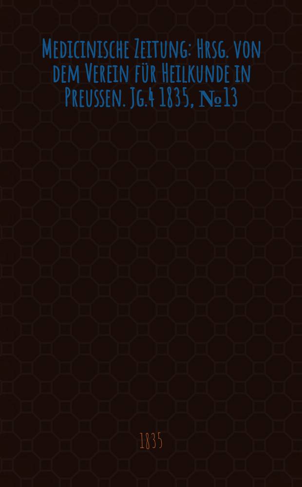 Medicinische Zeitung : Hrsg. von dem Verein für Heilkunde in Preussen. Jg.4 1835, №13