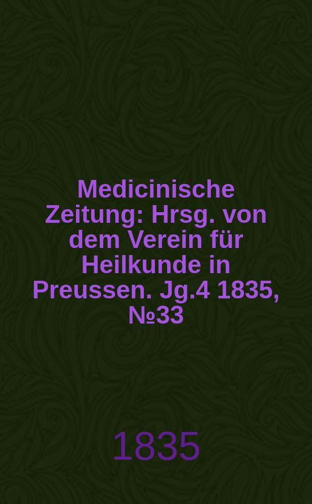Medicinische Zeitung : Hrsg. von dem Verein für Heilkunde in Preussen. Jg.4 1835, №33