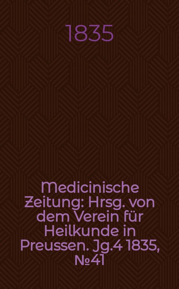 Medicinische Zeitung : Hrsg. von dem Verein für Heilkunde in Preussen. Jg.4 1835, №41