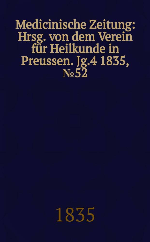 Medicinische Zeitung : Hrsg. von dem Verein für Heilkunde in Preussen. Jg.4 1835, №52