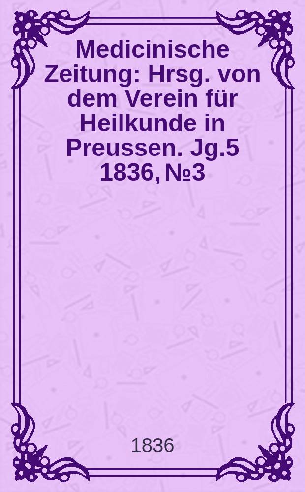 Medicinische Zeitung : Hrsg. von dem Verein für Heilkunde in Preussen. Jg.5 1836, №3