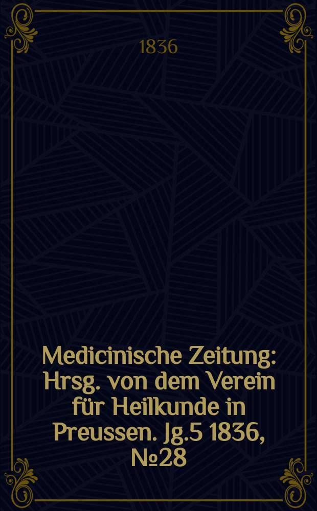 Medicinische Zeitung : Hrsg. von dem Verein f&uuml;r Heilkunde in Preussen. Jg.5 1836, №28