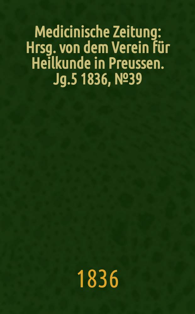 Medicinische Zeitung : Hrsg. von dem Verein f&uuml;r Heilkunde in Preussen. Jg.5 1836, №39