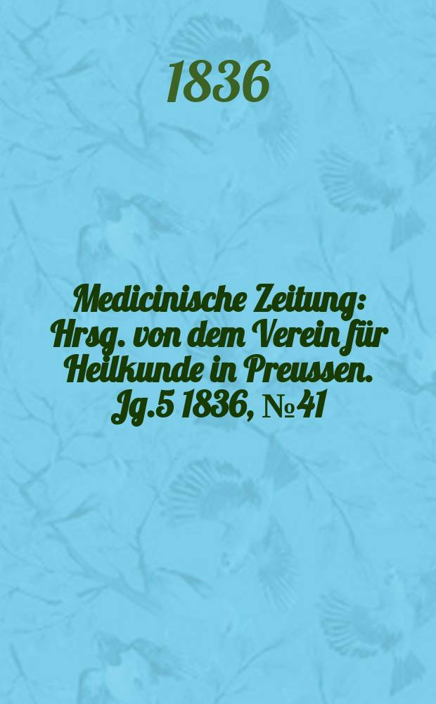 Medicinische Zeitung : Hrsg. von dem Verein für Heilkunde in Preussen. Jg.5 1836, №41