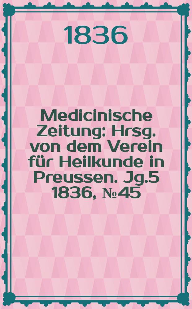 Medicinische Zeitung : Hrsg. von dem Verein f&uuml;r Heilkunde in Preussen. Jg.5 1836, №45