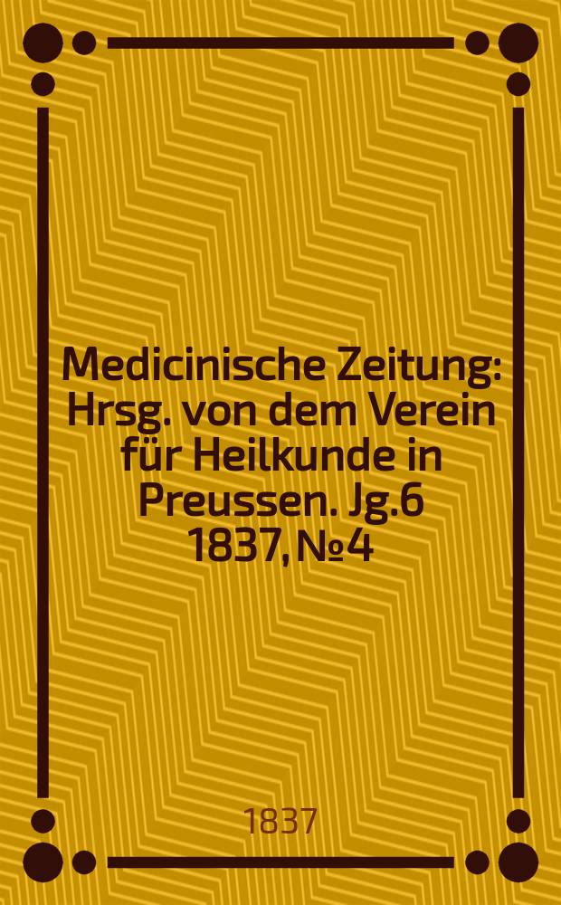 Medicinische Zeitung : Hrsg. von dem Verein für Heilkunde in Preussen. Jg.6 1837, №4