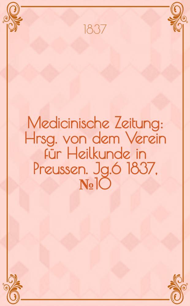 Medicinische Zeitung : Hrsg. von dem Verein für Heilkunde in Preussen. Jg.6 1837, №10