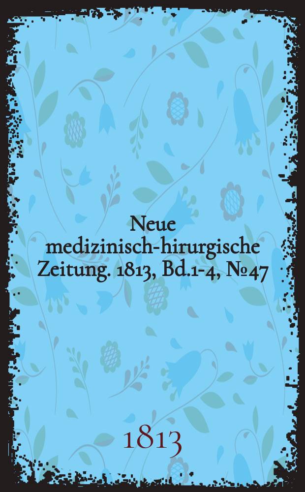 Neue medizinisch -chirurgische Zeitung. 1813, Bd.1-4, №47