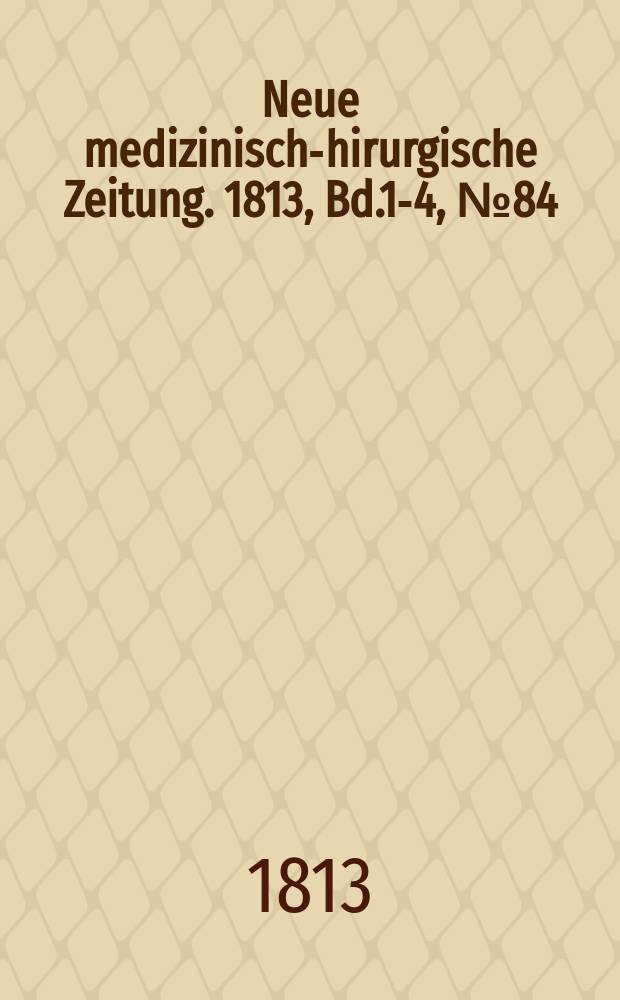 Neue medizinisch -chirurgische Zeitung. 1813, Bd.1-4, №84