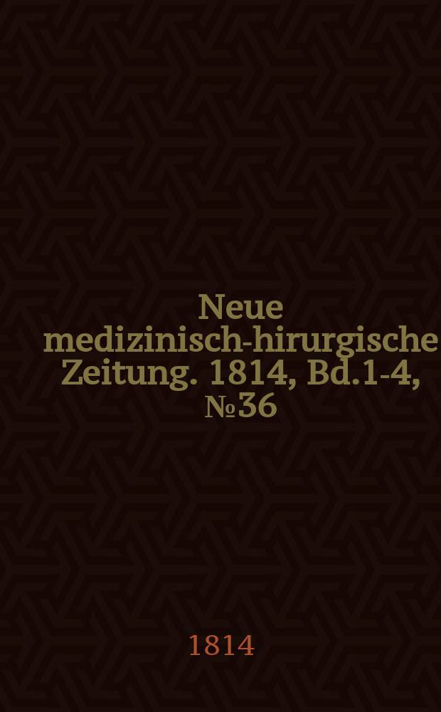 Neue medizinisch -chirurgische Zeitung. 1814, Bd.1-4, №36