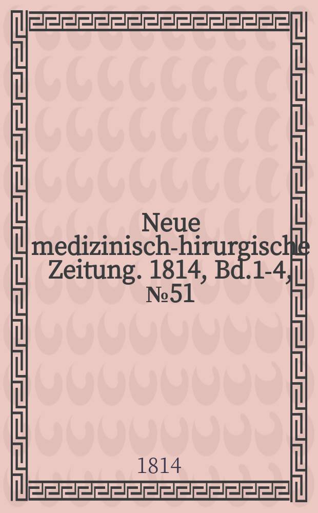 Neue medizinisch -chirurgische Zeitung. 1814, Bd.1-4, №51