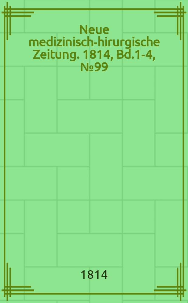 Neue medizinisch -chirurgische Zeitung. 1814, Bd.1-4, №99
