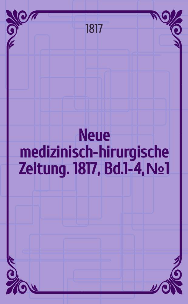 Neue medizinisch -chirurgische Zeitung. 1817, Bd.1-4, №1