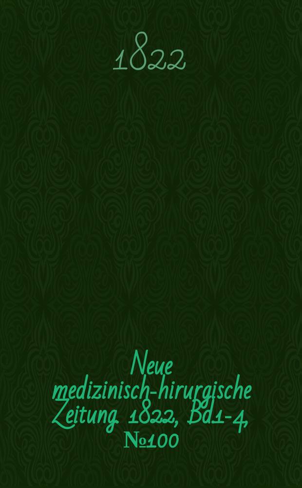 Neue medizinisch -chirurgische Zeitung. 1822, Bd.1-4, №100