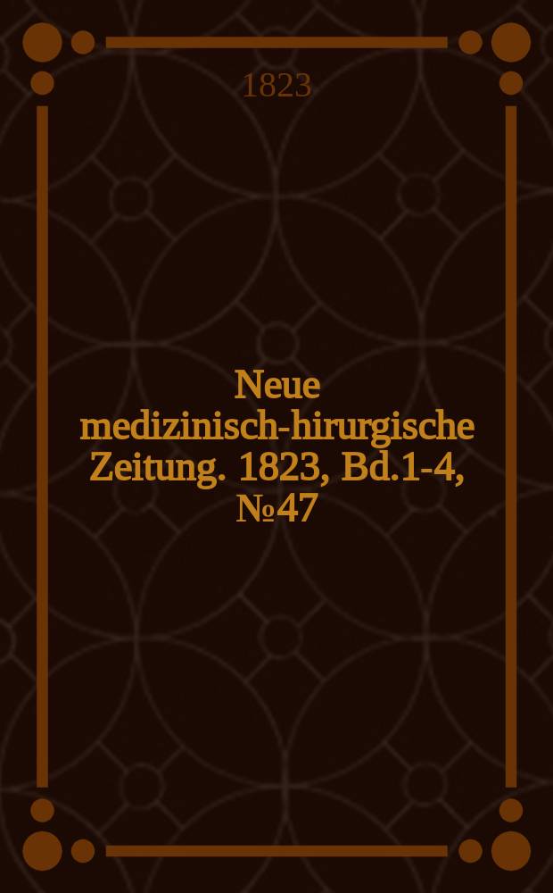 Neue medizinisch -chirurgische Zeitung. 1823, Bd.1-4, №47