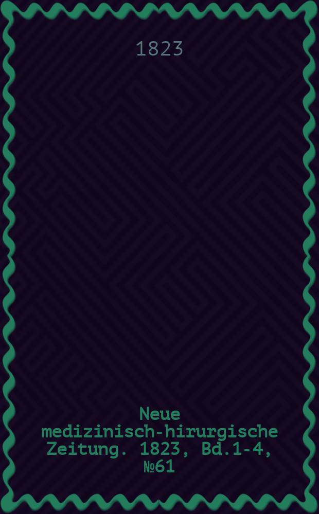Neue medizinisch -chirurgische Zeitung. 1823, Bd.1-4, №61