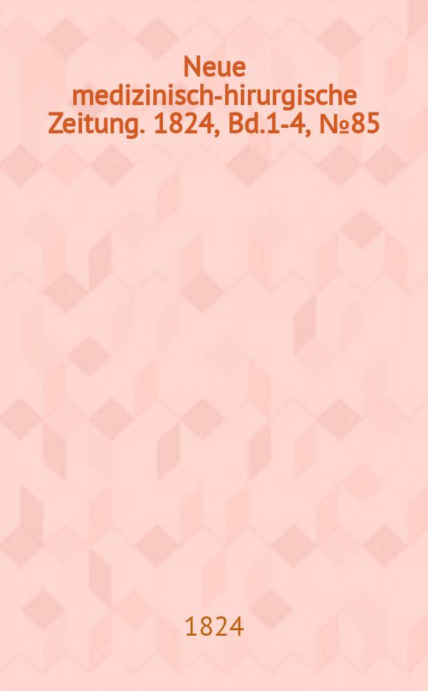Neue medizinisch -chirurgische Zeitung. 1824, Bd.1-4, №85