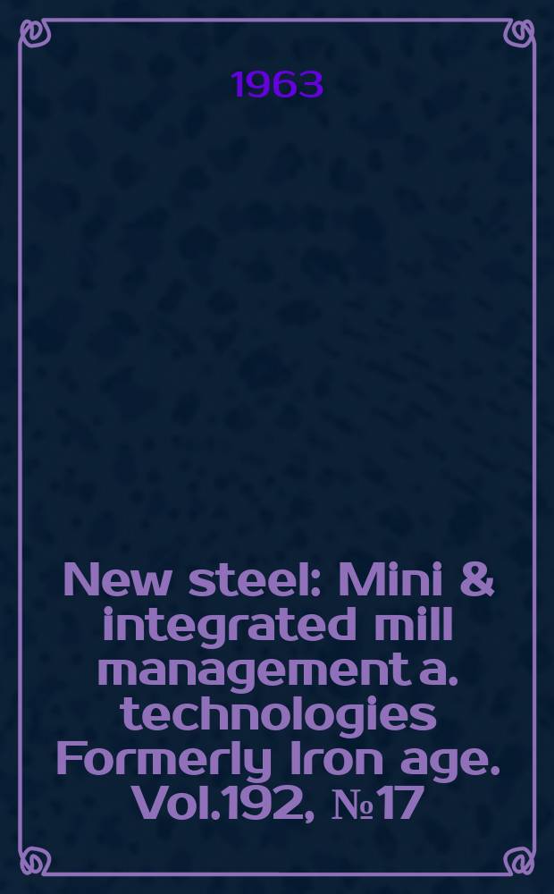 New steel : Mini & integrated mill management a. technologies [Formerly] Iron age. Vol.192, №17