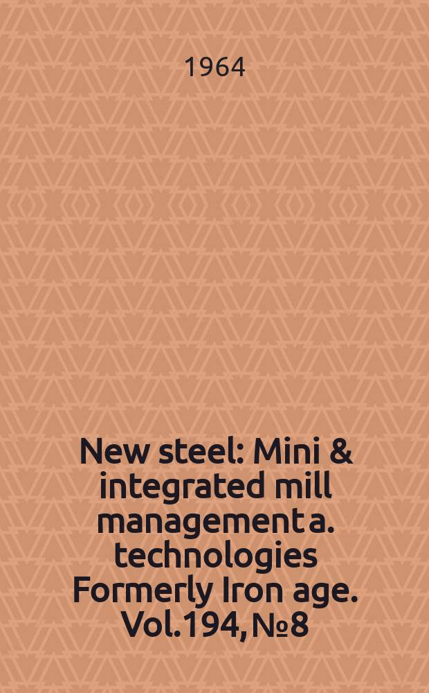 New steel : Mini & integrated mill management a. technologies [Formerly] Iron age. Vol.194, №8