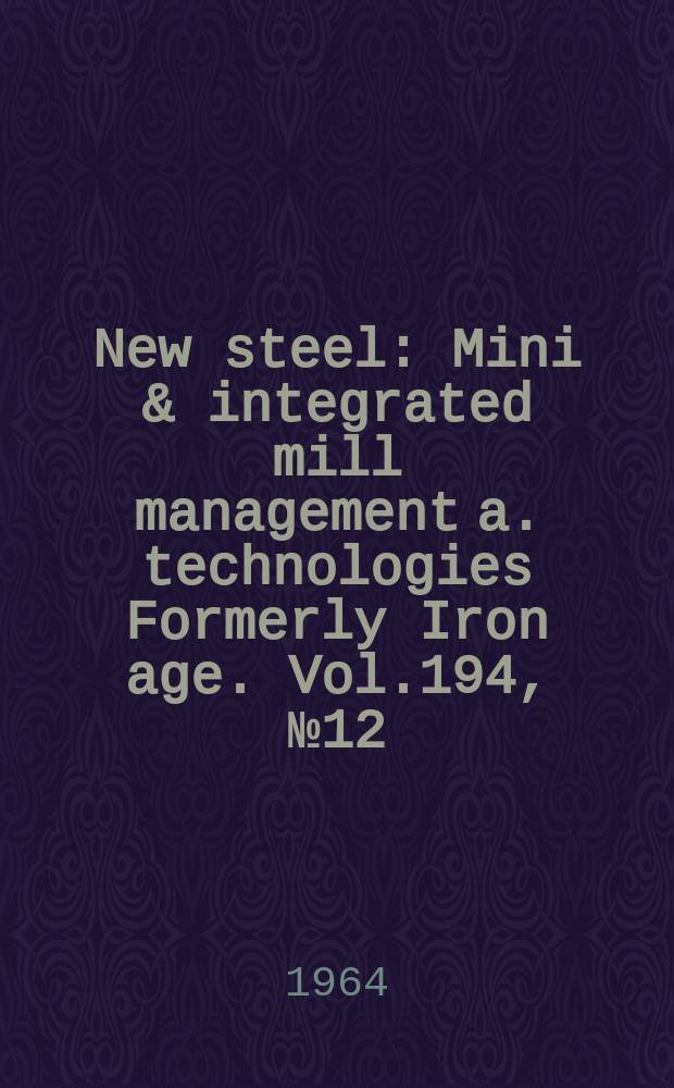 New steel : Mini & integrated mill management a. technologies [Formerly] Iron age. Vol.194, №12