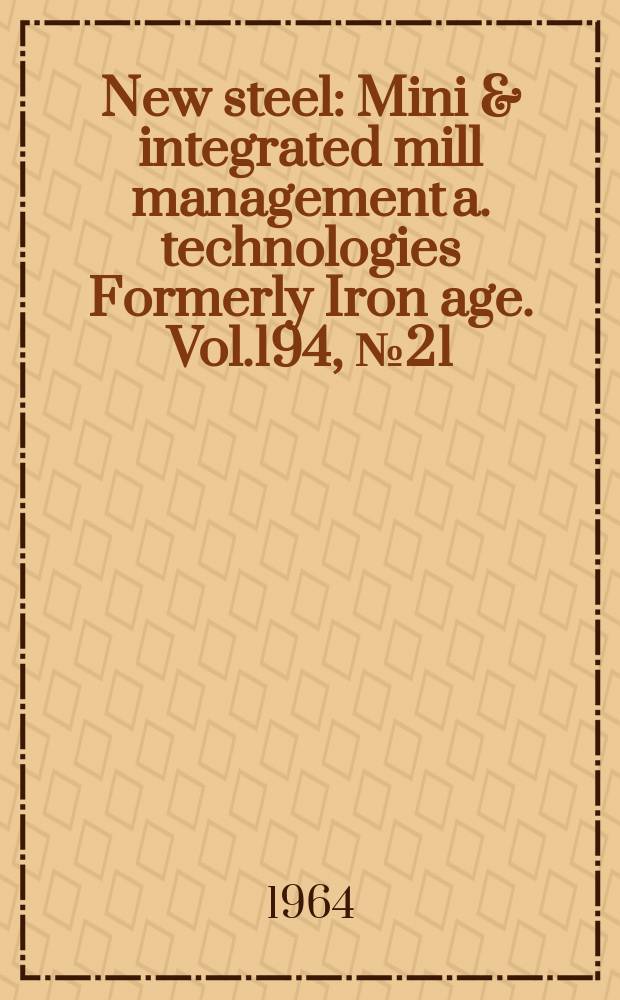 New steel : Mini & integrated mill management a. technologies [Formerly] Iron age. Vol.194, №21