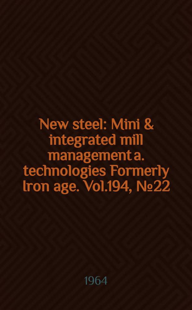 New steel : Mini & integrated mill management a. technologies [Formerly] Iron age. Vol.194, №22